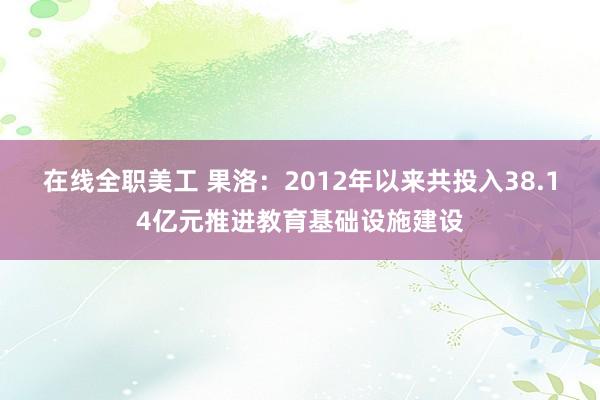 在线全职美工 果洛：2012年以来共投入38.14亿元推进教育基础设施建设