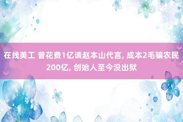 在线美工 曾花费1亿请赵本山代言, 成本2毛骗农民200亿, 创始人至今没出狱