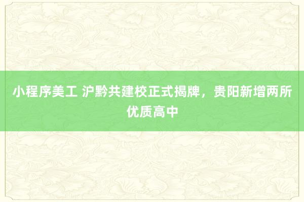 小程序美工 沪黔共建校正式揭牌，贵阳新增两所优质高中