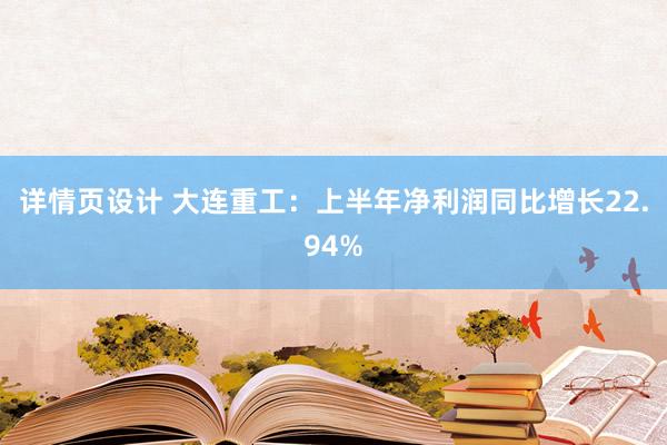 详情页设计 大连重工：上半年净利润同比增长22.94%