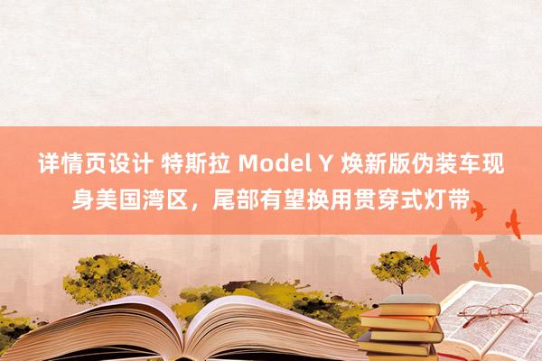 详情页设计 特斯拉 Model Y 焕新版伪装车现身美国湾区，尾部有望换用贯穿式灯带