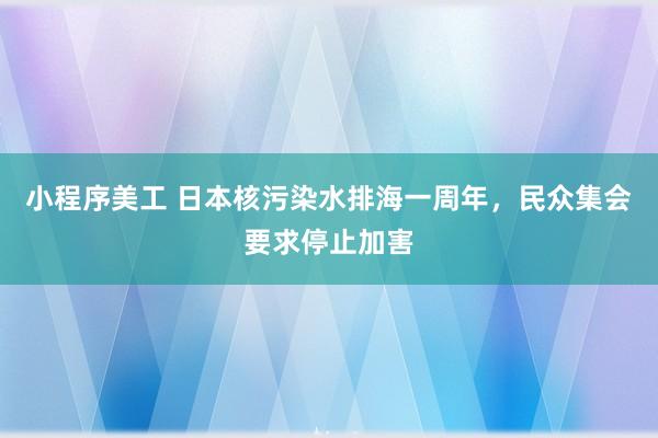 小程序美工 日本核污染水排海一周年，民众集会要求停止加害