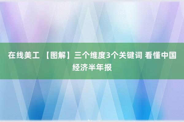 在线美工 【图解】三个维度3个关键词 看懂中国经济半年报