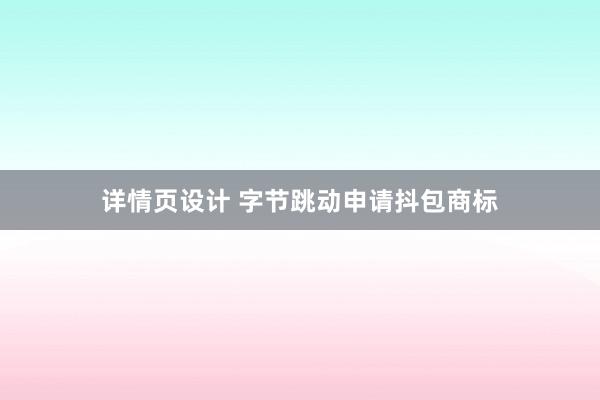 详情页设计 字节跳动申请抖包商标