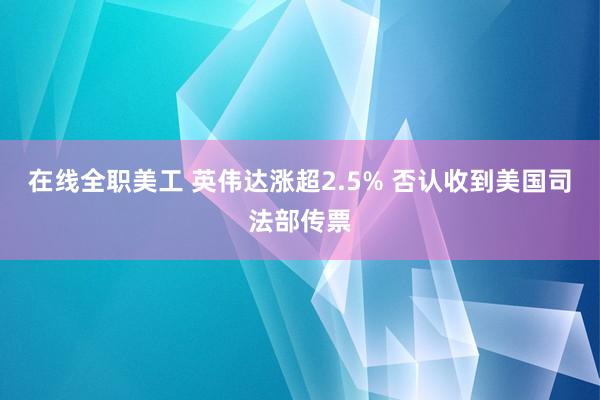 在线全职美工 英伟达涨超2.5% 否认收到美国司法部传票